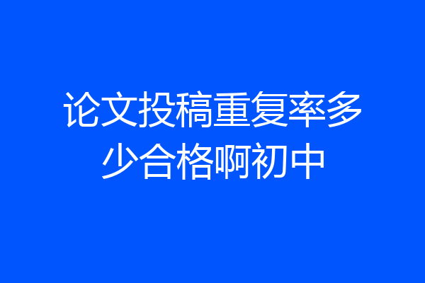 论文投稿重复率多少合格啊初中
