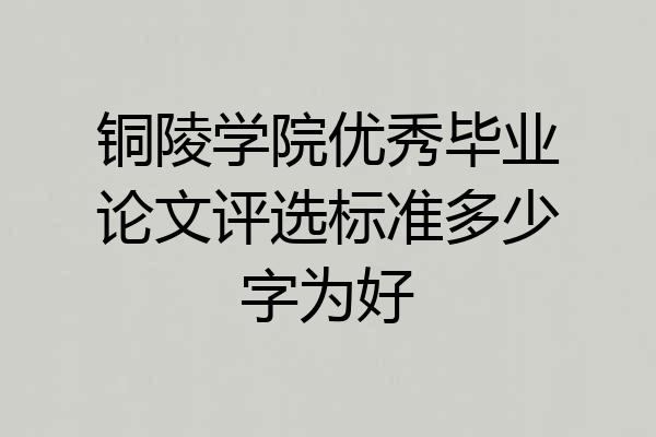 铜陵学院优秀毕业论文评选标准多少字为好