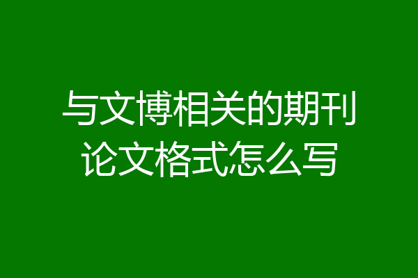 与文博相关的期刊论文格式怎么写