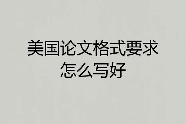 美国论文格式要求怎么写好