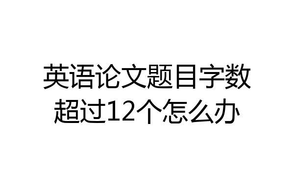 英语论文题目字数超过12个怎么办