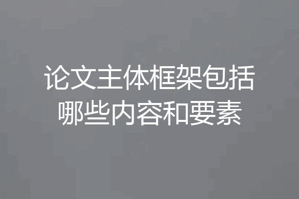 论文主体框架包括哪些内容和要素