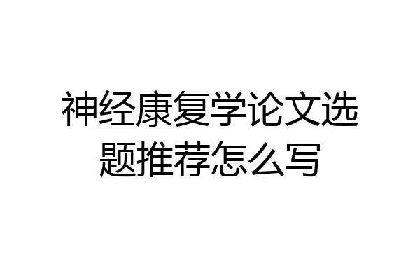 神经康复学论文选题推荐怎么写