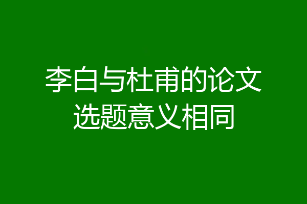 李白与杜甫的论文选题意义相同