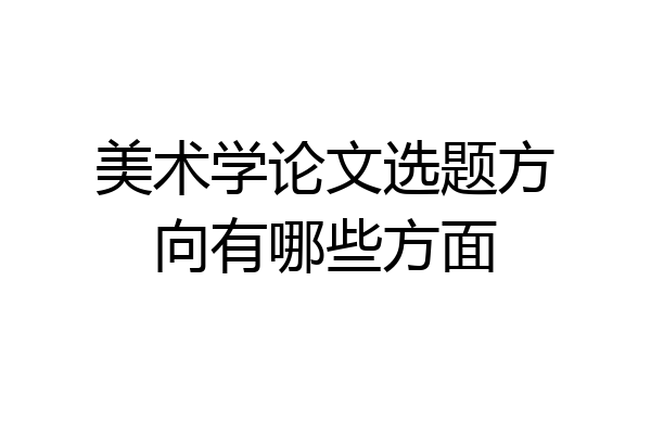 美术学论文选题方向有哪些方面