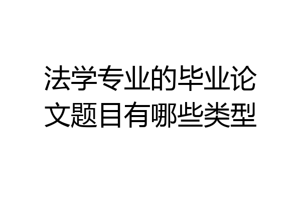 法学专业的毕业论文题目有哪些类型
