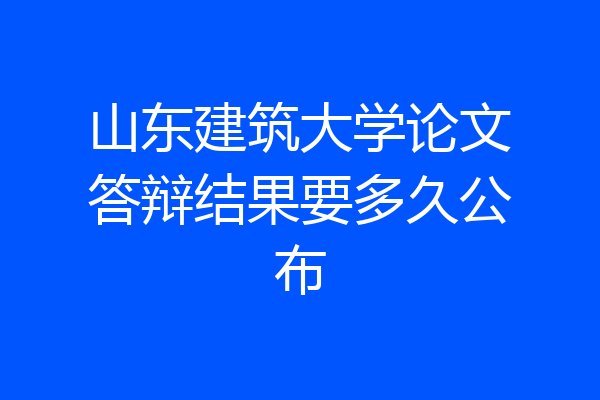 山东建筑大学论文答辩结果要多久公布
