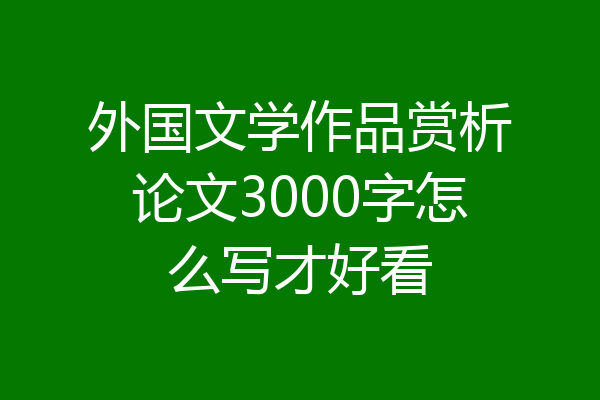 外国文学作品赏析论文3000字怎么写才好看