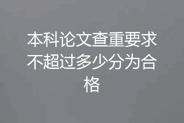 本科论文查重要求不超过多少分为合格
