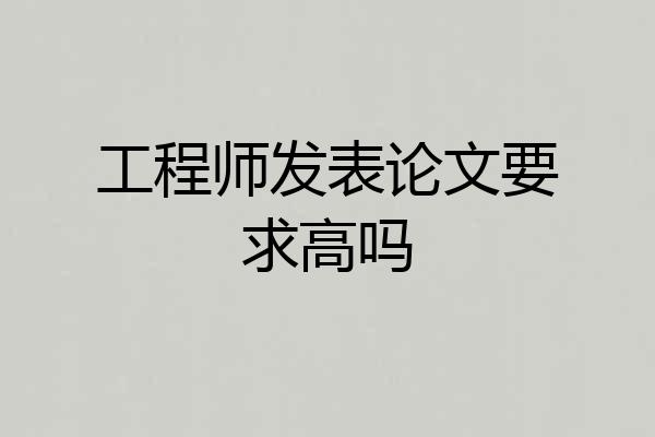 工程师发表论文要求高吗