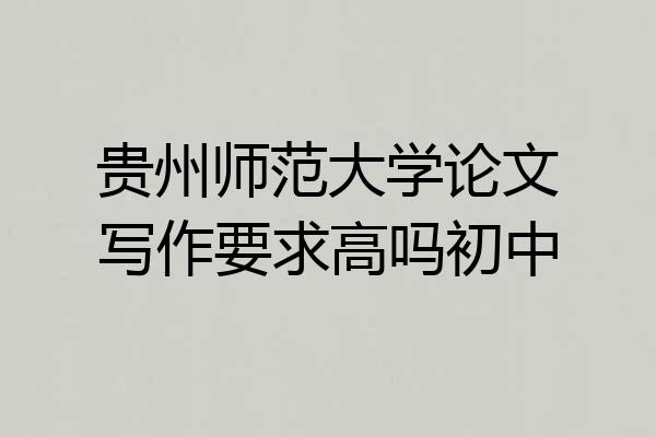 贵州师范大学论文写作要求高吗初中