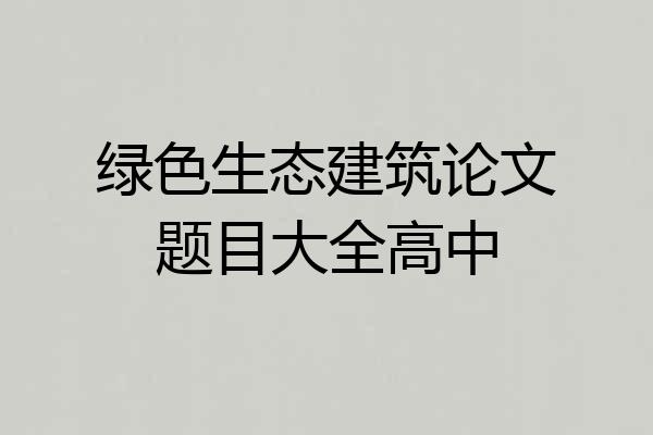 绿色生态建筑论文题目大全高中
