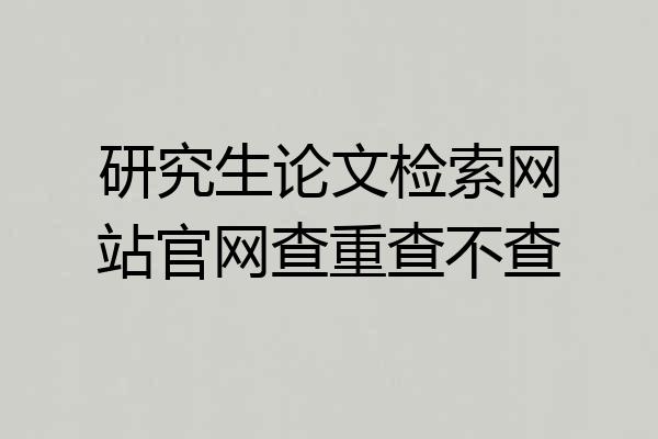 研究生论文检索网站官网查重查不查
