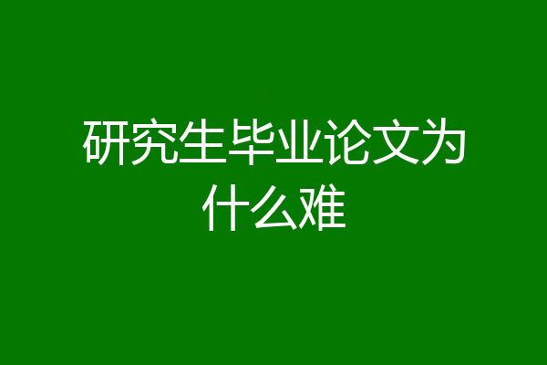 研究生毕业论文为什么难