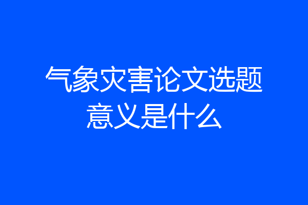 气象灾害论文选题意义是什么