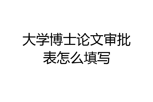 大学博士论文审批表怎么填写