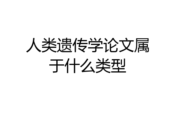 人类遗传学论文属于什么类型