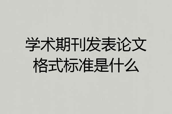 学术期刊发表论文格式标准是什么