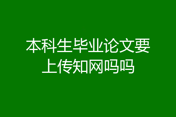 本科生毕业论文要上传知网吗吗