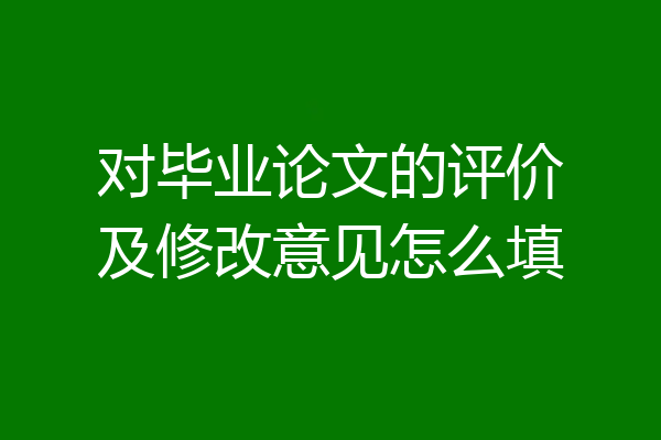 对毕业论文的评价及修改意见怎么填