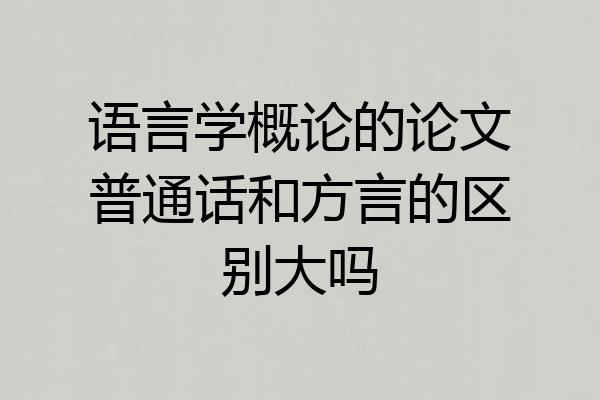 语言学概论的论文普通话和方言的区别大吗