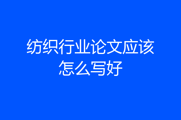 纺织行业论文应该怎么写好