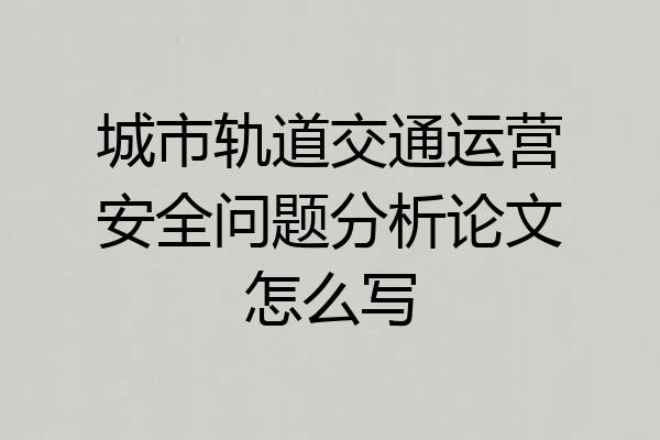 城市轨道交通运营安全问题分析论文怎么写