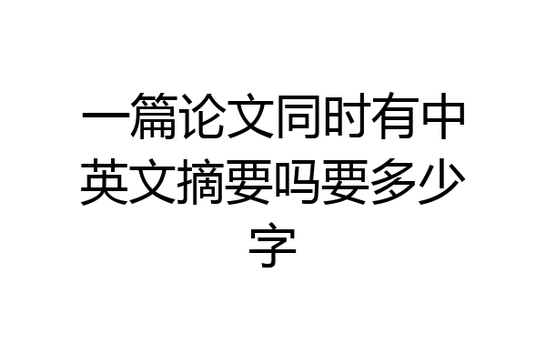 一篇论文同时有中英文摘要吗要多少字