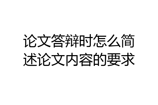 论文答辩时怎么简述论文内容的要求