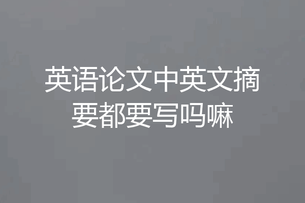 英语论文中英文摘要都要写吗嘛