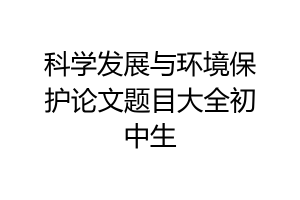 科学发展与环境保护论文题目大全初中生