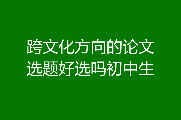 跨文化方向的论文选题好选吗初中生