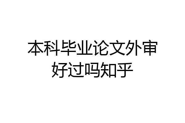 本科毕业论文外审好过吗知乎