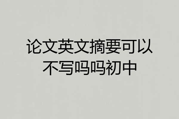 论文英文摘要可以不写吗吗初中