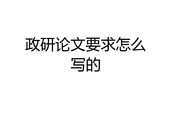 政研论文要求怎么写的
