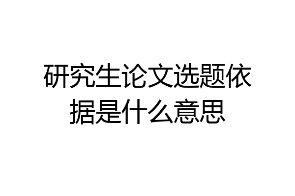 研究生论文选题依据是什么意思