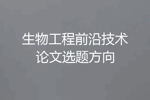 生物工程前沿技术论文选题方向