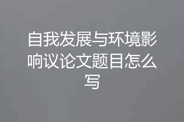 自我发展与环境影响议论文题目怎么写