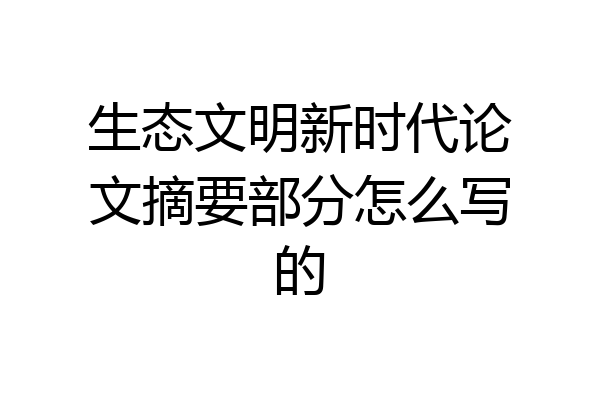 生态文明新时代论文摘要部分怎么写的