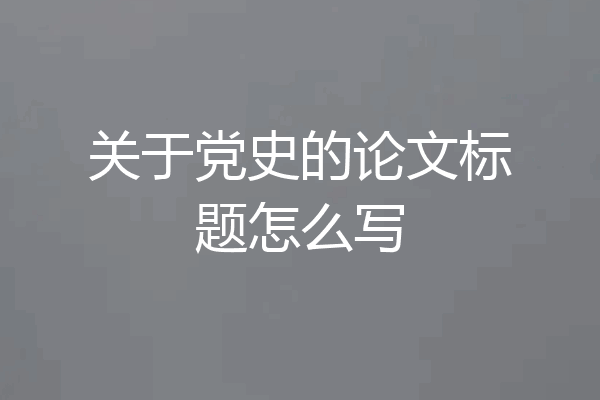 关于党史的论文标题怎么写