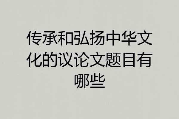 传承和弘扬中华文化的议论文题目有哪些