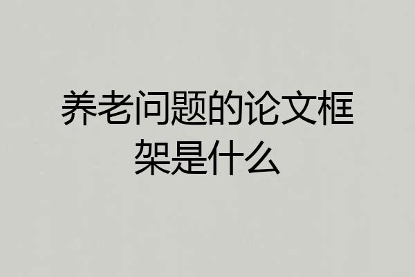养老问题的论文框架是什么