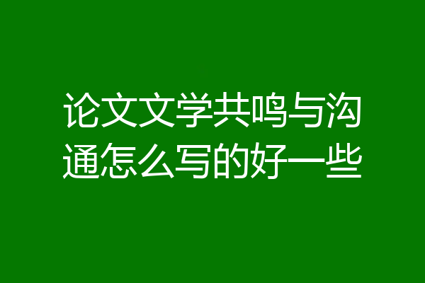 论文文学共鸣与沟通怎么写的好一些