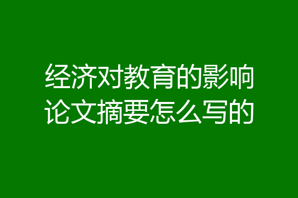 经济对教育的影响论文摘要怎么写的