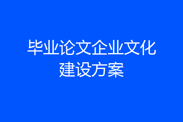 毕业论文企业文化建设方案