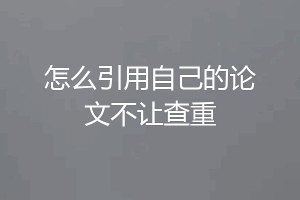 怎么引用自己的论文不让查重