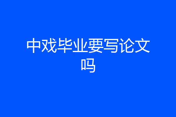 中戏毕业要写论文吗