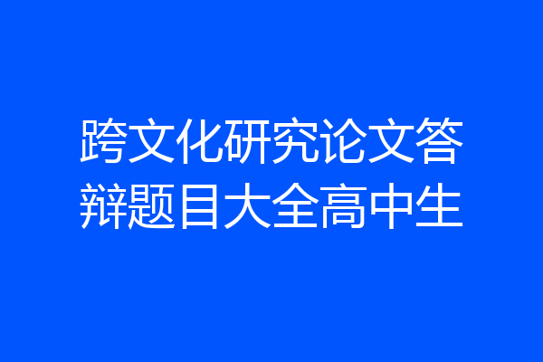 跨文化研究论文答辩题目大全高中生