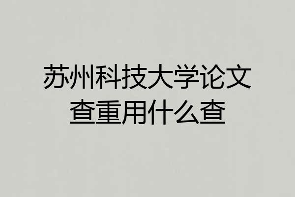 苏州科技大学论文查重用什么查