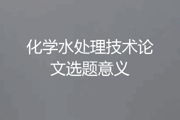 化学水处理技术论文选题意义